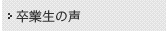 卒業生の声